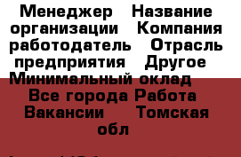 Менеджер › Название организации ­ Компания-работодатель › Отрасль предприятия ­ Другое › Минимальный оклад ­ 1 - Все города Работа » Вакансии   . Томская обл.